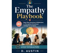 The Empathy Playbook: 40 Role-Play Scenarios & Reflections to Strengthen Emotional Intelligence in Teams