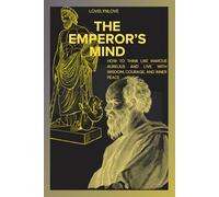 THE EMPEROR’S MIND: How To Think Like Marcus Aurelius And Live with Wisdom, Courage, And Inner Peace (THE STOIC LIFE SERIES: A practical guide to live a calm and peaceful life)