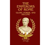 THE EMPERORS OF ROME : GLORY, POWER, AND DECLINE: The Captivating Saga of the Roman Emperors : Power, Intrigue, and the Fall of Ancient Rome.