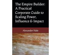 The Empire Builder: A Practical Corporate Guide to Scaling Power, Influence & Impact
