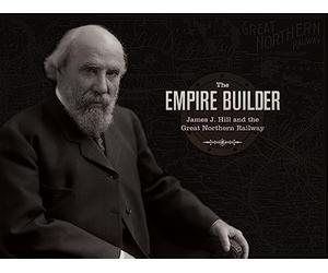 The Empire Builder: James J. Hill and the Great Northern Railway