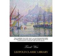 The Empire day by day; a calendar record of British Valour and Achievement on Five Continents and on the Seven Seas