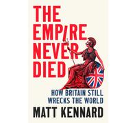 The Empire Never Died : How Britain Still Wrecks the World