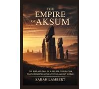THE EMPIRE OF AKSUM: The rise and fall of a Red Sea civilization that connected Africa to the ancient world