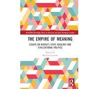 The Empire of Meaning: Essays on Russia’s State Ideology and Civilizational Politics (BASEES/Routledge Series on Russian and East European Studies)