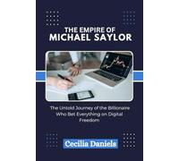 THE EMPIRE OF MICHAEL SAYLOR: The Untold Journey of the Billionaire Who Bet Everything on Digital Freedom