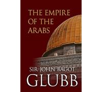 The Empire of the Arabs (John Bagot Glubb's Great Arab History)