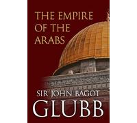 The Empire of the Arabs (John Bagot Glubb's Great Arab History)