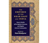 The Empires of the Near East and India - Source Studies of the Safavid, Ottoman, and Mughal Literate Communities