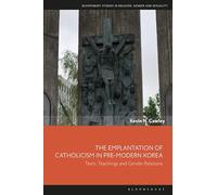 The Emplantation of Catholicism in Pre-Modern Korea: Texts, Teachings and Gender Relations (Bloomsbury Studies in Religion, Gender, and Sexuality)