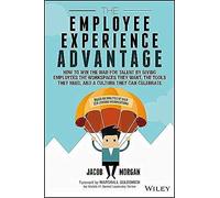 The Employee Experience Advantage : How to Win the War for Talent by Giving Employees the Workspaces they Want, the Tools they Need, and a Culture They Can Celebrate