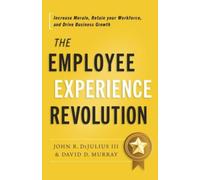 The Employee Experience Revolution : Increase Morale, Retain Your Workforce, and Drive Business Growth
