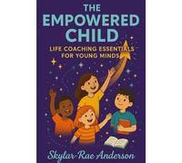The Empowered Child: Life Coaching Essentials for Young Minds