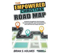 The Empowered Christian Road Map: A Guide for Evangelicals: 8 Key Principles for Unswerving Faith, Laser-Focused Direction, and a Life Driven by Purpose and Action