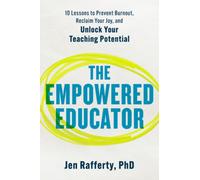 The Empowered Educator : 10 Lessons to Prevent Burnout, Reclaim Your Joy, and Unlock Your Teaching Potential