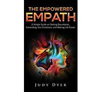 The Empowered Empath: A Simple Guide on Setting Boundaries, Controlling Your Emotions, and Making Life Easier