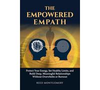 The Empowered Empath:: Protect Your Energy, Set Healthy Limits, and Build Deep, Meaningful Relationships Without Overwhelm or Burnout