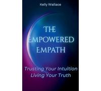 The Empowered Empath: Trusting Your Intuition, Living Your Truth