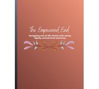 The Empowered End: Navigating end-of-life choices with clarity, dignity, and personal autonomy