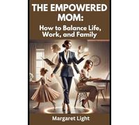 The Empowered Mom: How to Balance Life, Work, and Family.: Practical tips to help mothers thrive while balancing family, career, and self.