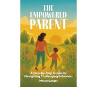 The Empowered Parent: A Step-by-Step Guide to Navigating Challenging Behaviors