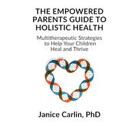 The Empowered Parents Guide to Holistic Health: Multitherapeutic Strategies to Help Your Children Heal and Thrive
