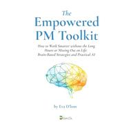 The Empowered PM Toolkit: How to Work Smarter without the Long Hours or Missing Out on Life: Brain-Based Strategies and Practical AI