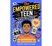 The Empowered Teen: Master Social Skills, Conquer Anxiety, and Unlock Your Full Potential (Social Skills for Teens)