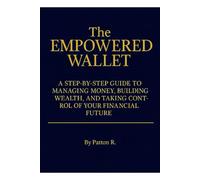 The EMPOWERED WALLET: A Step-by-Step Guide to Managing Money, Building Wealth, and Taking Control of Your Financial Future