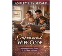 THE EMPOWERED WIFE CODE. A Comprehensive Guide for the Modern Woman: How to Stay Strong, Feminine, and True to Yourself Without Losing Yourself in Marriage and Motherhood.
