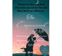 The Empowered Wife: Discovering More Extensive Happiness And Fulfillment In Your Relationship: Key Qualities in Women, 9 Potential Secrets And Desirable Qualities That All Men Need in a Woman