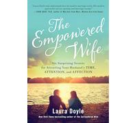 The Empowered Wife: Six Surprising Secrets for Attracting Your Husband's Time, Attention, and Affection