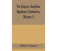 The Empress Josephine: Napoleon's enchantress (Volume I)