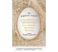 The Empty Nest: 31 Parents Tell the Truth About Relationships, Love, and Freedom After the Kids Fly the Coop