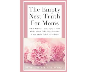 The Empty Nest Truth for Moms: What Nobody Tells Empty Nester Moms About Who They Become When Their Kids Leave Home: 1