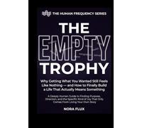 THE EMPTY TROPHY: Why Getting What You Wanted Still Feels Like Nothing and How to Finally Build a Life That Actually Means Something (The Human Frequency Series)