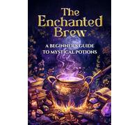 The Enchanted Brew - A Beginner's Guide to Mystical Potions; Potion Making Book, Beginner's Herbalism Guide, Magical Potions Recipes, Mystical Alchemy ... Rituals, and Lore for the Modern-Day Witch