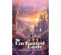 The Enchanted Castle By E. Nesbit (Illustrated & Annotated): A Magical Summer Adventure Where Dreams Come True