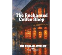 The Enchanted Coffee Shop: A Cozy Fantasy Romance of Second Chances, Small Town Magic, and Steaming Cups of Hope