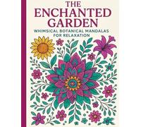 The Enchanted Garden: Whimsical Botanical Mandalas for Relaxation: Escape into a magical world where flowers bloom endlessly, mandalas swirl with beauty, and every page whispers calm.