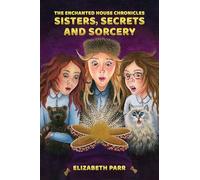 The Enchanted House Chronicles: Sisters, Secrets and Sorcery