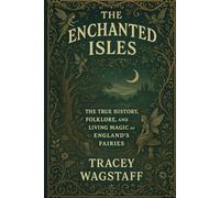 THE ENCHANTED ISLES: The True History, Folklore, and Living Magic of England’s Fairies