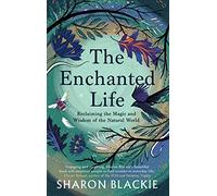 The Enchanted Life: Reclaiming the Wisdom and Magic of the Natural World (2nd New edition)
