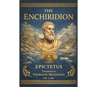 The Enchiridion By EPICTETUS Translated by THOMAS W. HIGGINSON