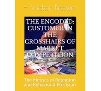 THE ENCODED CUSTOMER: IN THE CROSSHAIRS OF MARKET COMPETITION: The Metrics of Retention and Behavioral Precision