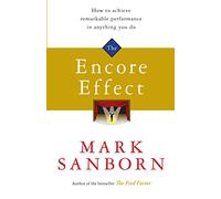 The Encore Effect: How to Achieve Remarkable Performance in Anything You Do. Mark Sanborn