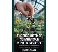The Encounter Of Scientists On Robo - Bumblebee: How Tiny Robots Could Protect Our Food, Save Nature, and Help Us Farm on Mars