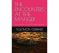 THE ENCOUNTERS AT THE MANGER: Discovering Purpose and Power Through Christ’s Birth