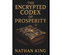 The Encrypted Codex Of Prosperity: The Secret Side Of Wealth (The Secret Code To Wealth)