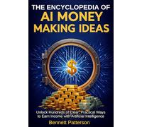 The Encyclopedia of AI Money Making Ideas: Unlock Hundreds of Clear, Practical Ways to Earn Income with Artificial Intelligence (Wealth Management)